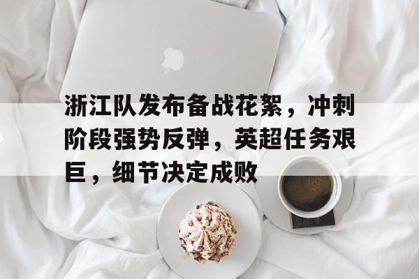 爱游戏入口-包含浙江队发布备战花絮，冲刺阶段强势反弹，英超任务艰巨，细节决定成败的词条