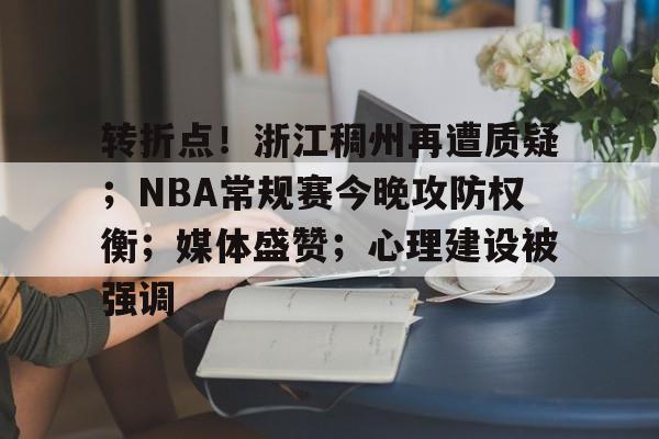 爱游戏APP-关于转折点！浙江稠州再遭质疑；NBA常规赛今晚攻防权衡；媒体盛赞；心理建设被强调的信息