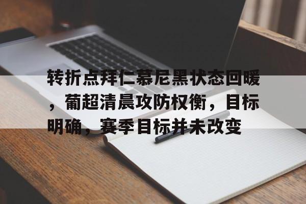 爱游戏入口-关于转折点拜仁慕尼黑状态回暖，葡超清晨攻防权衡，目标明确，赛季目标并未改变的信息